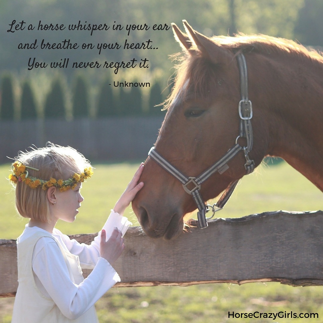 A picture of a young girl petting a horse with the words "Let a horse whisper in your ear and breathe on your heart...you will never regret it." ~ Author Unknown