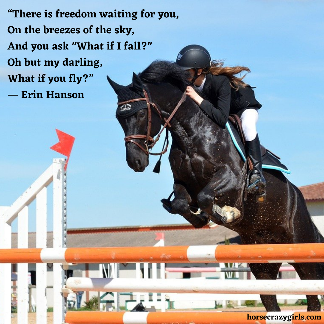 A girl riding a horse as they go over a jump with the quote "There is freedom waiting for you, on the breezes of the sky. And you ask "what if I fall?" Oh my darling "what if you fly?" - Erin Hanson