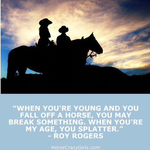 A picture of a man with sunglasses riding a horse with the quote "When you're young and you fall off a horse you may break something. When you're my age you splatter." -Roy Rogers