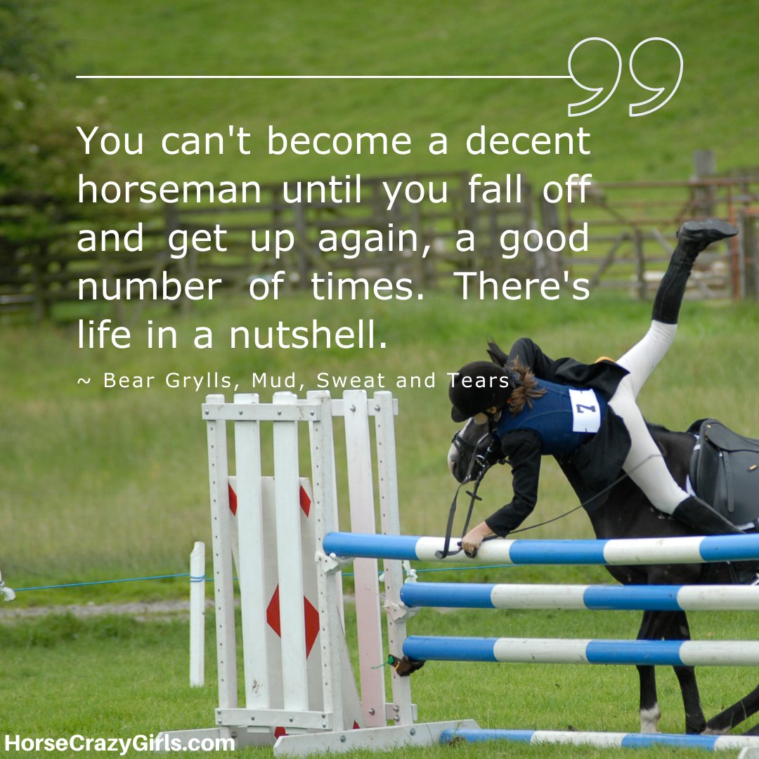 A girl falling off a horse with the quote “You can't become a decent horseman until you fall off and get up again, a good number of times. There's life in a nutshell.” ~ Bear Grylls, Mud, Sweat and Tears