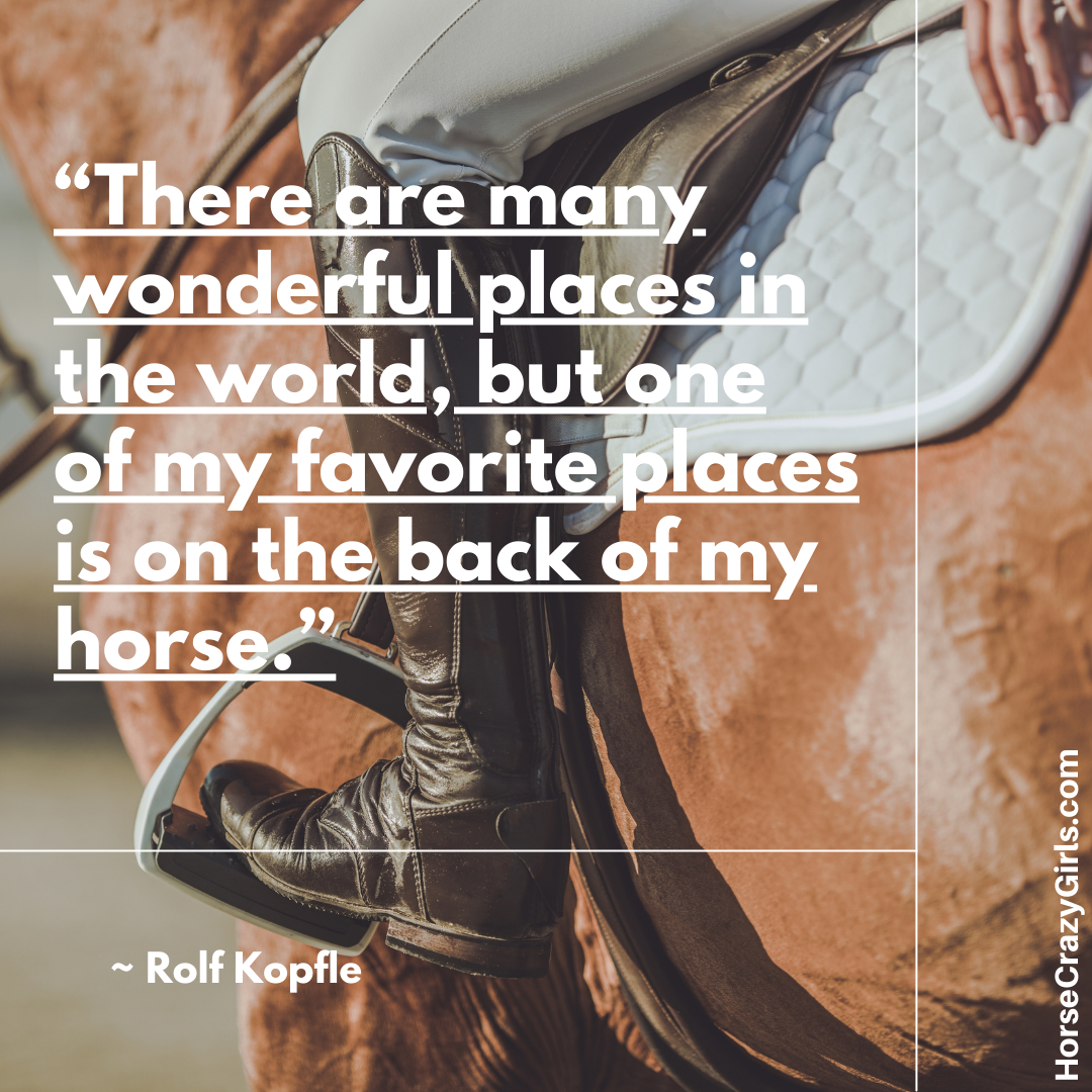 An image of a rider in the saddle with the quote “There are many wonderful places in the world, but one of my favorite places is on the back of my horse.” ~Rolf Kopfle